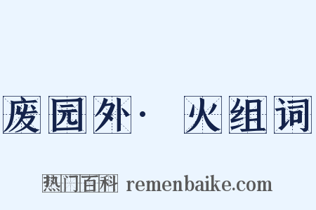 废园外·火组词是什么意思的图片